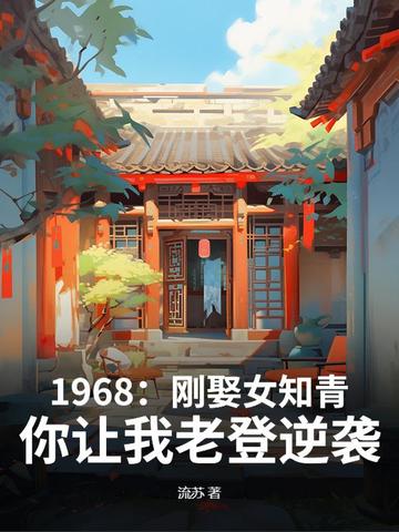 1968:刚娶女知青,你让我老登逆袭?
